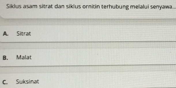 Siklus asam sitrat dan siklus ornitin terhubung melalui senyawa..
A. Sitrat
B. Malat
C. Suksinat