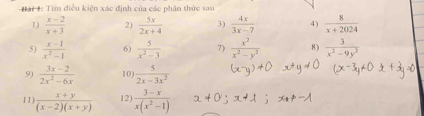 Tìm điều kiện xác định của các phân thức sau 
1)  (x-2)/x+3  2)  5x/2x+4   4x/3x-7   8/x+2024 
3) 
4) 
5)  (x-1)/x^2-1   5/x^2-3   x^2/x^2-y^2  8)  3/x^2-9y^2 
6) 
7) 
9)  (3x-2)/2x^2-6x  10)  5/2x-3x^2 
11)  (x+y)/(x-2)(x+y)  12)  (3-x)/x(x^2-1) 