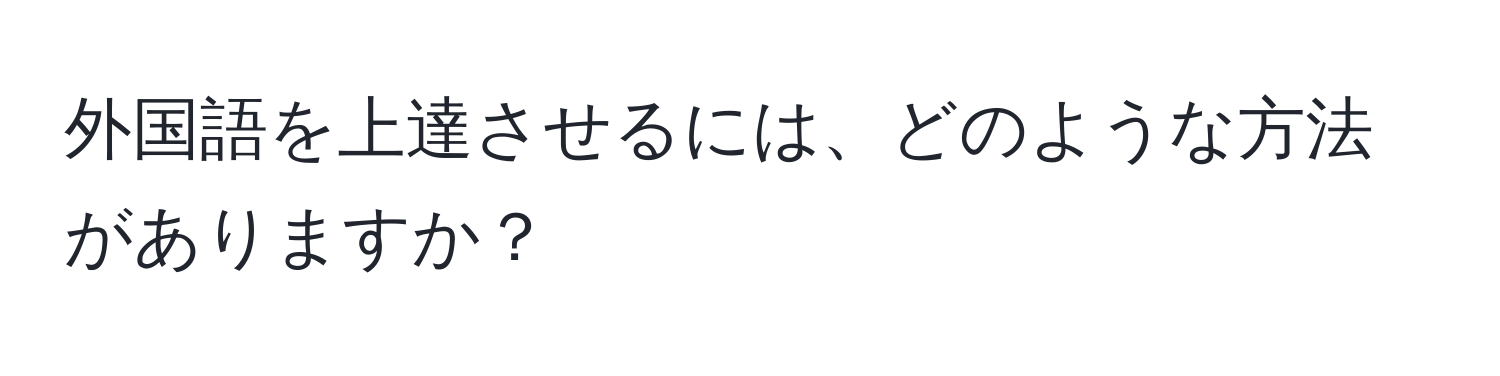 外国語を上達させるには、どのような方法がありますか？