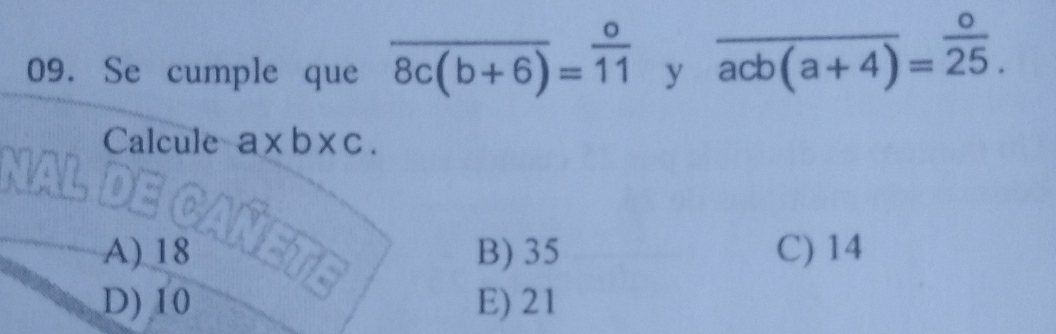 Se cumple que overline 8c(b+6)= o/11  y overline acb(a+4)= o/25 . 
Calcule a* b* c.
A) 18 B) 35 C) 14
D) 10 E) 21