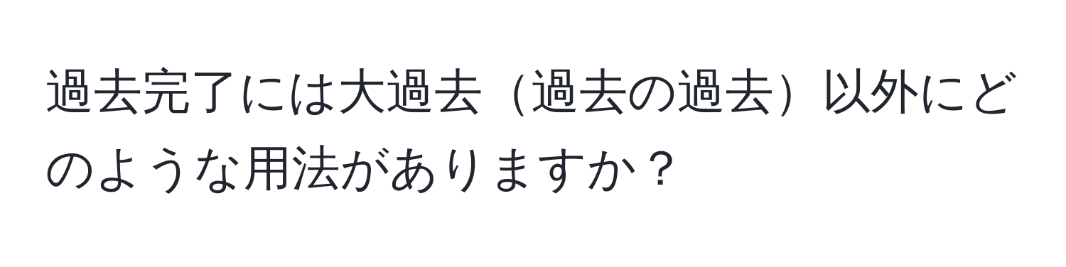 過去完了には大過去過去の過去以外にどのような用法がありますか？