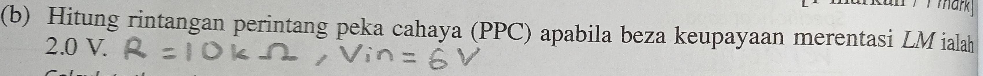 mark 
(b) Hitung rintangan perintang peka cahaya (PPC) apabila beza keupayaan merentasi LM ialah
2.0 V.