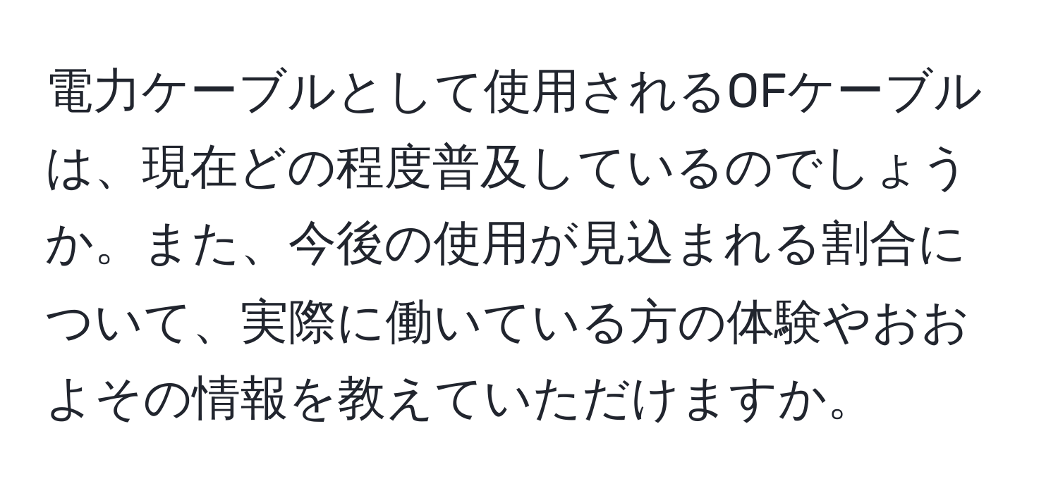 電力ケーブルとして使用されるOFケーブルは、現在どの程度普及しているのでしょうか。また、今後の使用が見込まれる割合について、実際に働いている方の体験やおおよその情報を教えていただけますか。