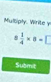 Multiply. Write y
8 1/4 * 8=□
Submit