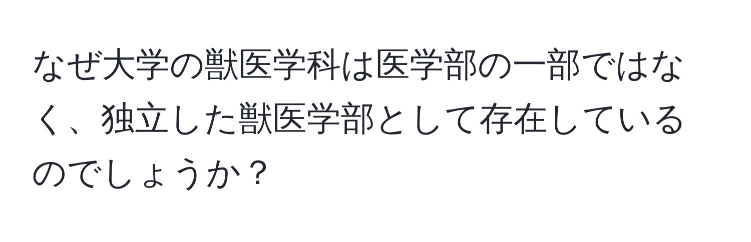 なぜ大学の獣医学科は医学部の一部ではなく、独立した獣医学部として存在しているのでしょうか？