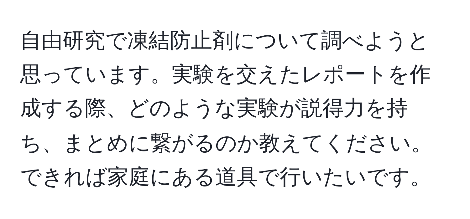 自由研究で凍結防止剤について調べようと思っています。実験を交えたレポートを作成する際、どのような実験が説得力を持ち、まとめに繋がるのか教えてください。できれば家庭にある道具で行いたいです。