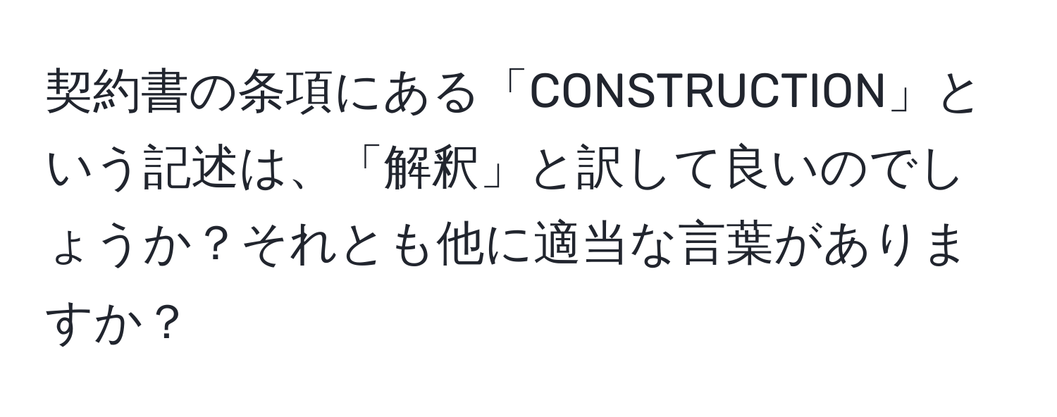 契約書の条項にある「CONSTRUCTION」という記述は、「解釈」と訳して良いのでしょうか？それとも他に適当な言葉がありますか？