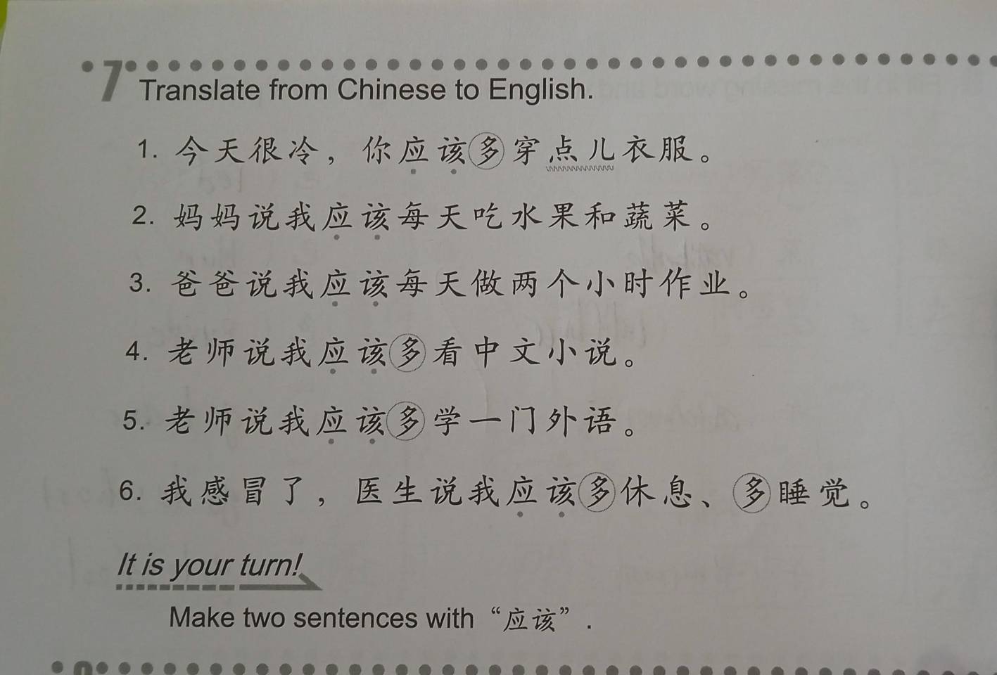 Translate from Chinese to English. 
1. ，。 
2. 。 
3. 。 
4. 。 
5. 。 
6. ，、。 
It is your turn! 
Make two sentences with“”.