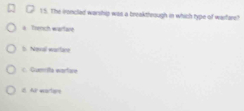 1 5. The ironcled warship was a breakthrough in which type of warfare?
a Trench warlare
b Newal warface
C. Guemrla wartane
id. Air wartre