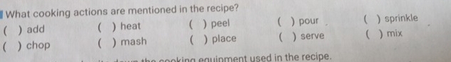 What cooking actions are mentioned in the recipe? 
 ) add ( ) heat  ) peel (  pour ( ) sprinkle 
 ) chop  ) mash ( ) place   serve  )mix 
cooking equipment used in the recipe.