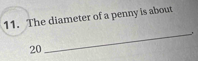 The diameter of a penny is about
20
_