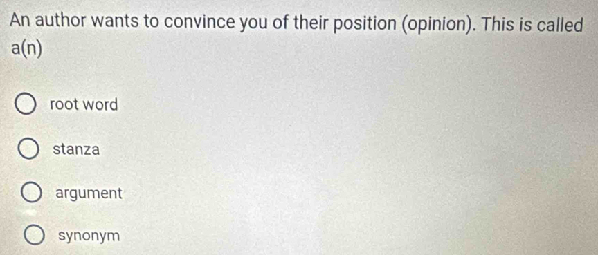 An author wants to convince you of their position (opinion). This is called
a(n)
root word
stanza
argument
synonym