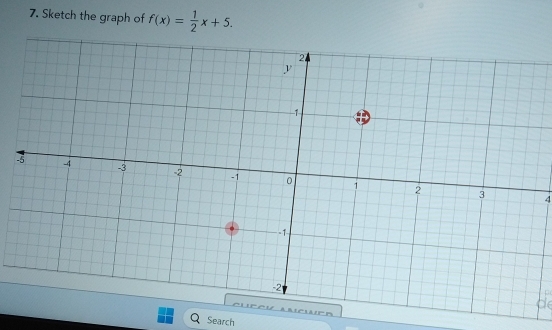 Sketch the graph of f(x)= 1/2 x+5. 
4 
d 
Search