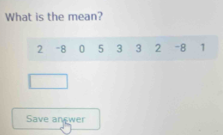 What is the mean?
2 -8 0 5 3 3 2 -8 1
Save an wer