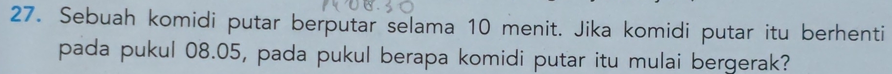 Sebuah komidi putar berputar selama 10 menit. Jika komidi putar itu berhenti 
pada pukul 08.05, pada pukul berapa komidi putar itu mulai bergerak?