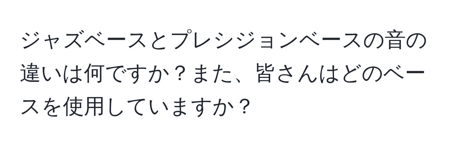 ジャズベースとプレシジョンベースの音の違いは何ですか？また、皆さんはどのベースを使用していますか？