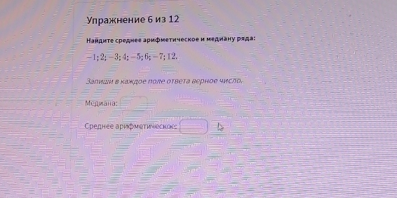 Улражнение б из 12
Наидиτе среднее арифметическое и медиану ряда:
-1; 2; -3; 4; =5; 6; -7; 12. 
Залиши в κаждое πоле оτвета верное число. 
Медиана: 
Сρеднее арифмеτическое: