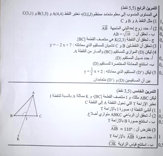 (bii 5,5) &bll j ill
C(3,1) B(1,5) J A(4,4) büll yūr · (O,I,J) pliiao Jolrío ples c! W guial) (s gimall (i 
C ɡ B ɡ A hil|l Jio (1 1,
vector AB i ē → -|(2 0,
AB=sqrt(10) : o g e 0, 
.[BC] ábill Lnaïs A K(2,3) til e 0,
y=-2x+7 : Albas gåll prinall ulai C s B Gbeill ¿l Gãsi (3 1 
. A äñill wa yhally (BC) puall js j| gall (D) &l (4 
.(D) ell d t ã 1 -| 0, 
(D) painall é mais all árall gisul 0,
y= 1/2 x+2 : Ailsime (åll prnall (D') &i (510, 
Ühelrie (D') g (D) Üjrmell Ö ün 
(bái 3,5) cnli ll itmill 
I ábëill épailly A állas K 5 «[BC] árbëll Cévñia I g élilio ABC US)l 
C Jñill ed! A bill Jysí gill Tán ljyl gūsi 
Tán jy I á gJé bil goà (1 1 
gal g ln ABKC Gebo ogn al (2 10, 5
ás jyy Bé o q 0,:
widehat AIB=110° : ¿ (3 
TilY widehat AIB ó gu jù l 1
widehat CJK Sl i Cubá gal - 0,5