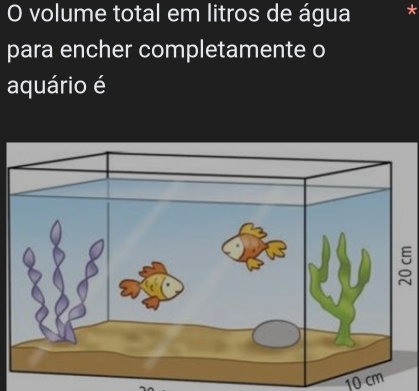 volume total em litros de água 
para encher completamente o 
aquário é
10 cm