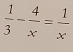  1/3 - 4/x = 1/x 