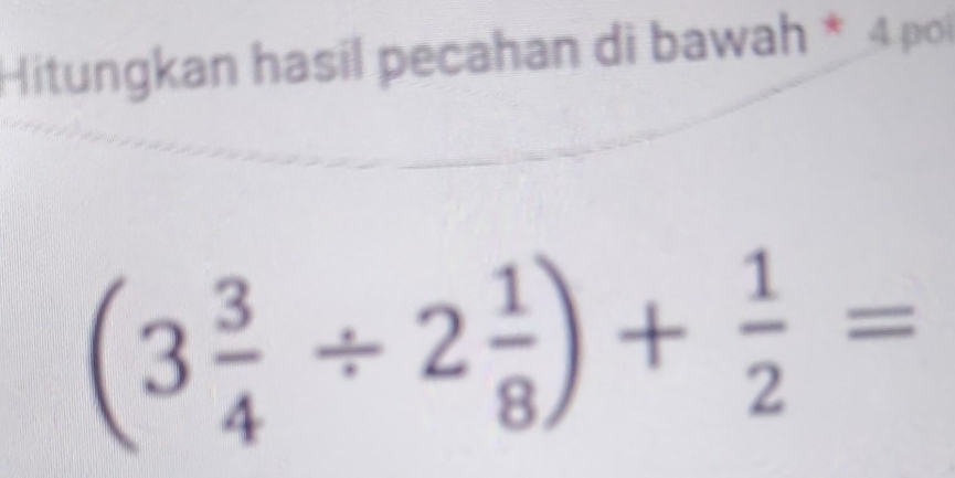 Hitungkan hasil pecahan di bawah * 4 poi
(3 3/4 / 2 1/8 )+ 1/2 =