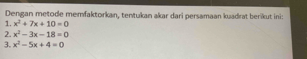 Dengan metode memfaktorkan, tentukan akar dari persamaan kuadrat berikut ini:
1. x^2+7x+10=0
2. x^2-3x-18=0
3. x^2-5x+4=0