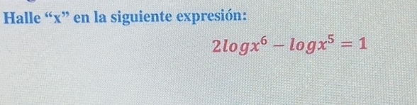 Halle “ x ” en la siguiente expresión:
2log x^6-log x^5=1