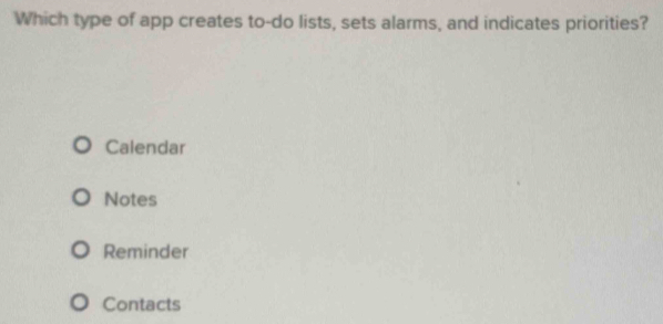 Which type of app creates to-do lists, sets alarms, and indicates priorities?
Calendar
Notes
Reminder
Contacts