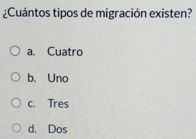 ¿Cuántos tipos de migración existen?
a. Cuatro
b. Uno
c. Tres
d. Dos