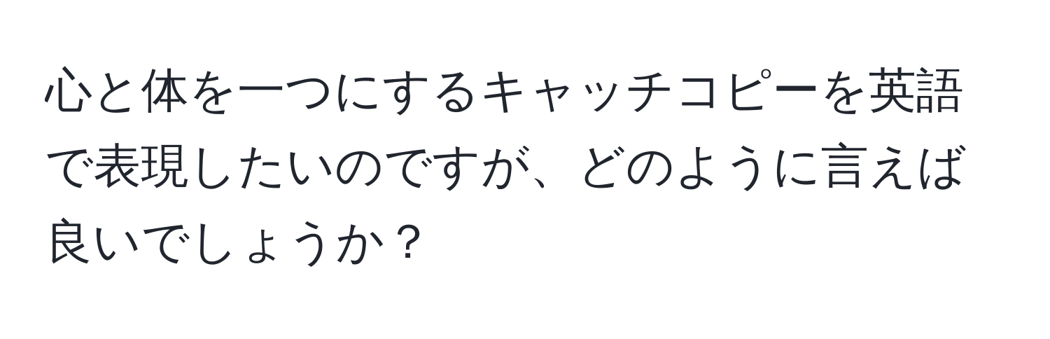 心と体を一つにするキャッチコピーを英語で表現したいのですが、どのように言えば良いでしょうか？