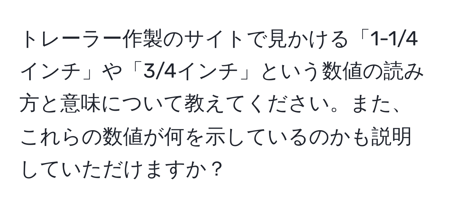 トレーラー作製のサイトで見かける「1-1/4インチ」や「3/4インチ」という数値の読み方と意味について教えてください。また、これらの数値が何を示しているのかも説明していただけますか？