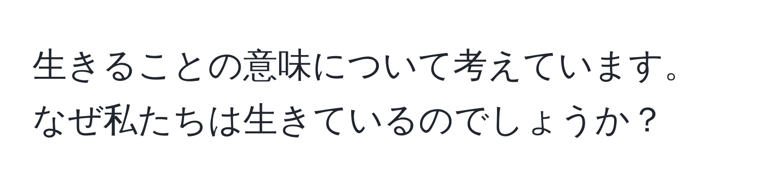 生きることの意味について考えています。なぜ私たちは生きているのでしょうか？