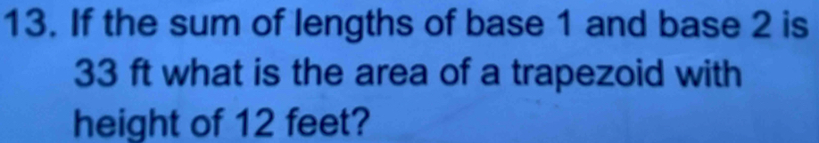 If the sum of lengths of base 1 and base 2 is
33 ft what is the area of a trapezoid with 
height of 12 feet?