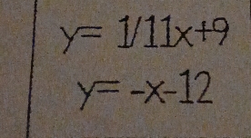 y=1/11x+9
y=-x-12