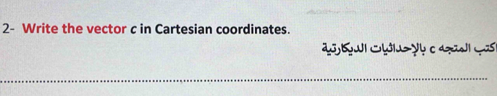 2- Write the vector c in Cartesian coordinates. 
_