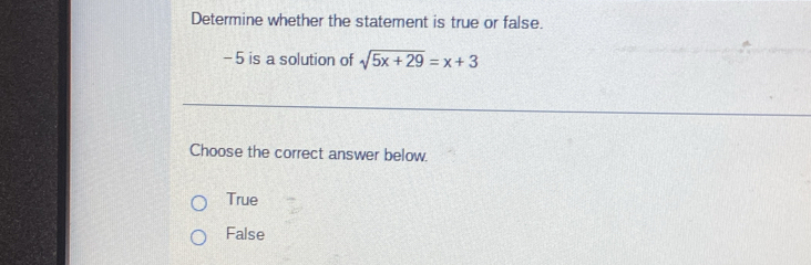 Determine whether the statement is true or false.
- 5 is a solution of sqrt(5x+29)=x+3
Choose the correct answer below.
True
False