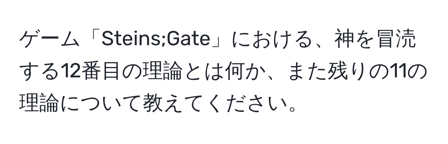 ゲーム「Steins;Gate」における、神を冒涜する12番目の理論とは何か、また残りの11の理論について教えてください。