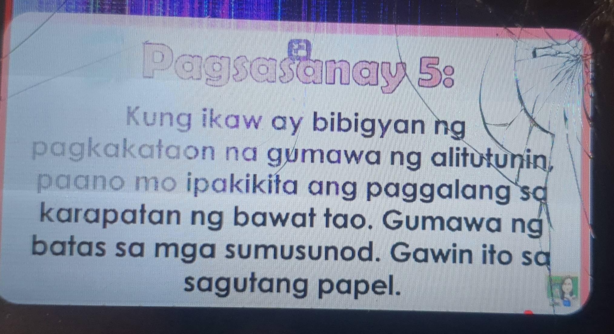 Pagsasanay 5: 
Kung ikaw ay bibigyanng 
pagkakataon na gumawa ng alitutunin. 
paano mo ipakikita ang paggalang sa 
karapatan ng bawat tao. Gumawa ng 
batas sa mga sumusunod. Gawin ito sa 
sagutang papel.