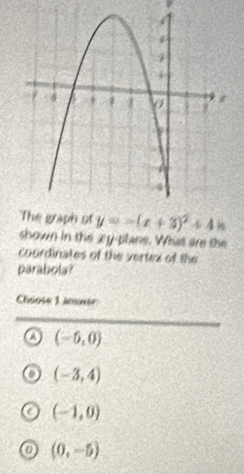 y=-(x+3)^2+4n
shown in the 2y -plane. What are the
coordinates of the vertez of the
parabola?
Choose L insmer
a (-5,0)
(-3,4)
(-1,0)
(0,-5)