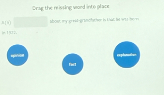 Drag the missing word into place
A(n) about my great-grandfather is that he was born
In 1922.
opinion explanation
fact