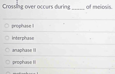 Crossing over occurs during _of meiosis.
prophase I
interphase
anaphase II
prophase II