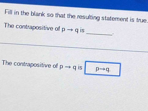 Fill in the blank so that the resulting statement is true. 
_ 
The contrapositive of pto q is 
The contrapositive of pto q is pto q.