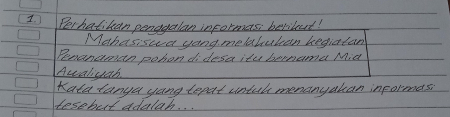 Perhatikan penagalan informas; beribut! 
Mahasiswa yang melahuhan kegiatan 
Penanaman pohon didesa itu bernama Mia 
Awaliyah. 
Kata lanya yang tepat untuh menanyakan informas; 
tesebut adalah. . .