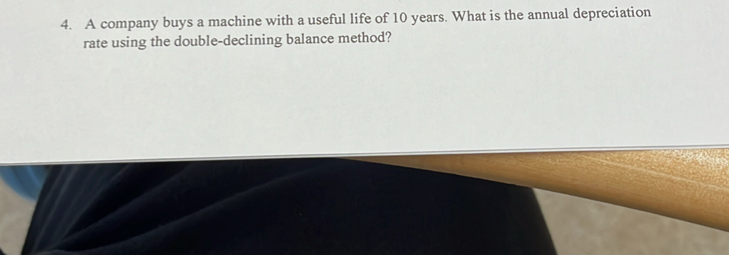 A company buys a machine with a useful life of 10 years. What is the annual depreciation 
rate using the double-declining balance method?