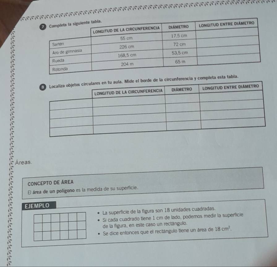 la circunferencia y completa esta t 
Áreas. 
CONCEPTO DE AREA 
El área de un polígono es la medida de su superficie. 
EJEMPLO 
La superficie de la figura son 18 unidades cuadradas. 
Si cada cuadrado tiene 1 cm de lado, podemos medir la superficie 
de la figura, en este caso un rectángulo. 
Se dice entonces que el rectángulo tiene un área de 18cm^2.