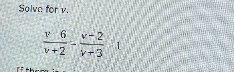 Solve for v.
 (v-6)/v+2 = (v-2)/v+3 -1
If th