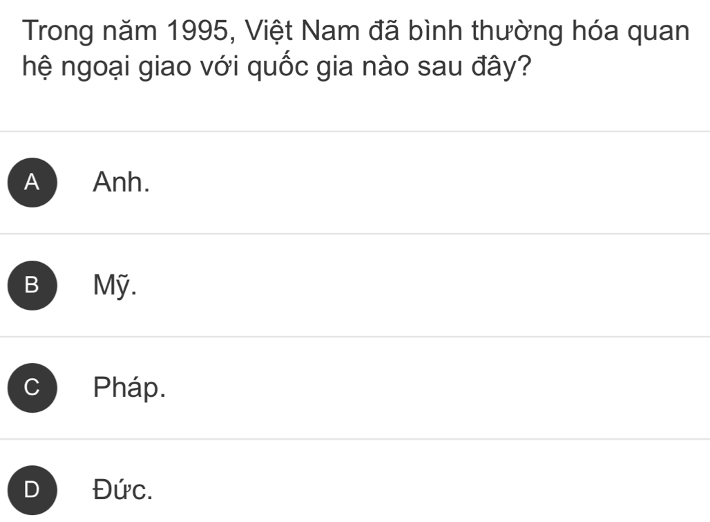 Trong năm 1995, Việt Nam đã bình thường hóa quan
hệ ngoại giao với quốc gia nào sau đây?
A Anh.
B Mỹ.
C Pháp.
D Đức.