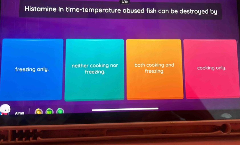 9/30
Histamine in time-temperature abused fish can be destroyed by
freezing only. neither cooking nor both cooking and cooking only.
freezing. freezing.