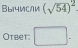 BыYислM (sqrt(54))^2
Otbet: □ . ^circ 