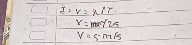 j:r=π /T.
y=100/25
V=5m/s